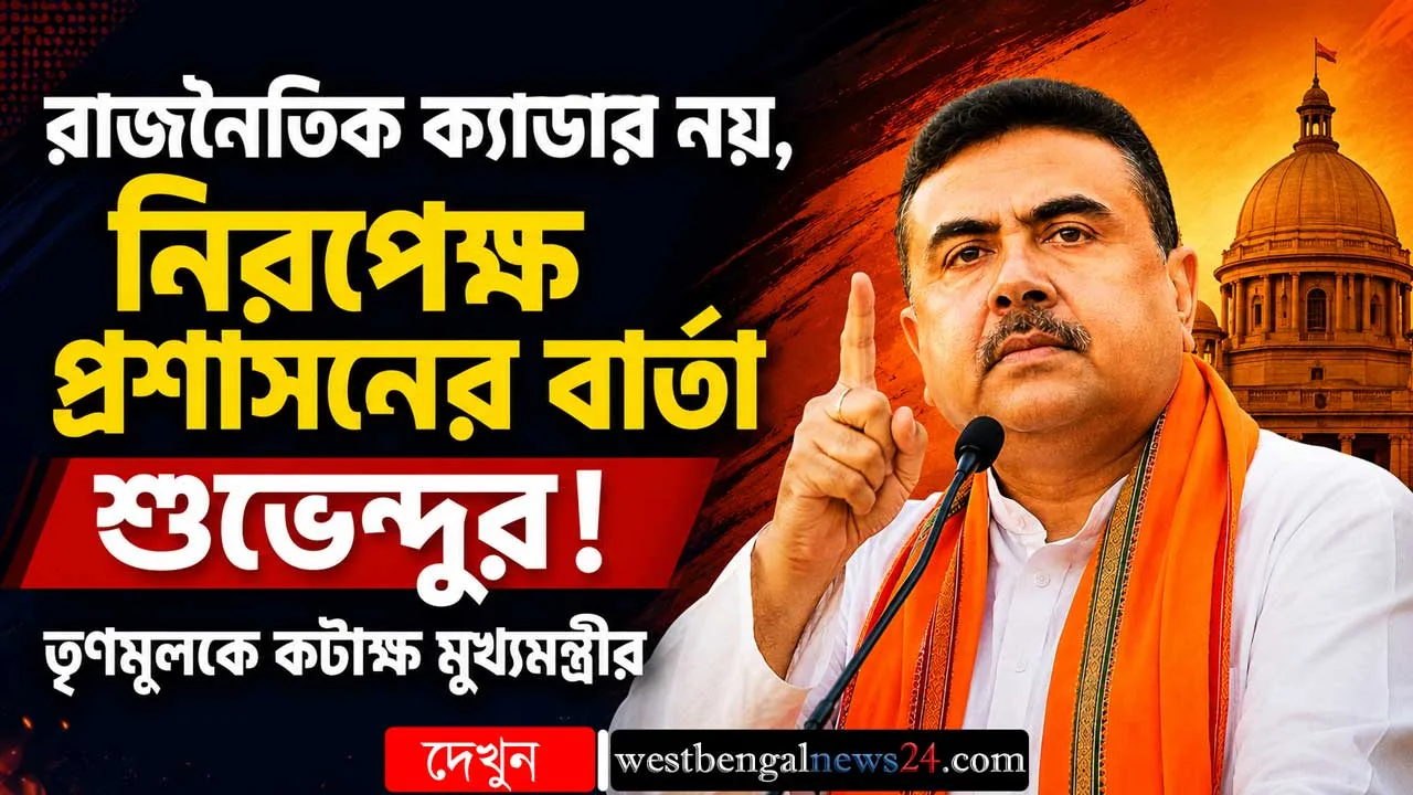 রাজনৈতিক ক্যাডার নয়, নিরপেক্ষ প্রশাসনের বার্তা শুভেন্দুর! তৃণমূলকে কটাক্ষ মুখ্যমন্ত্রীর - West Bengal News 24